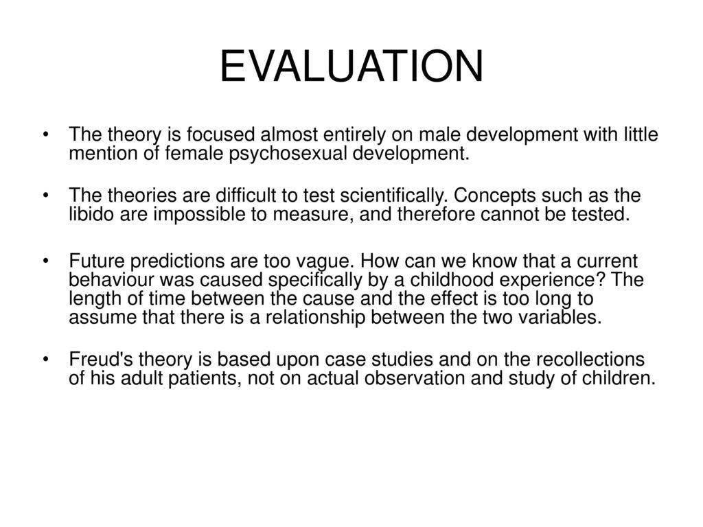 EVALUATION The theory is focused almost entirely on male development with little mention of female psychosexual development.