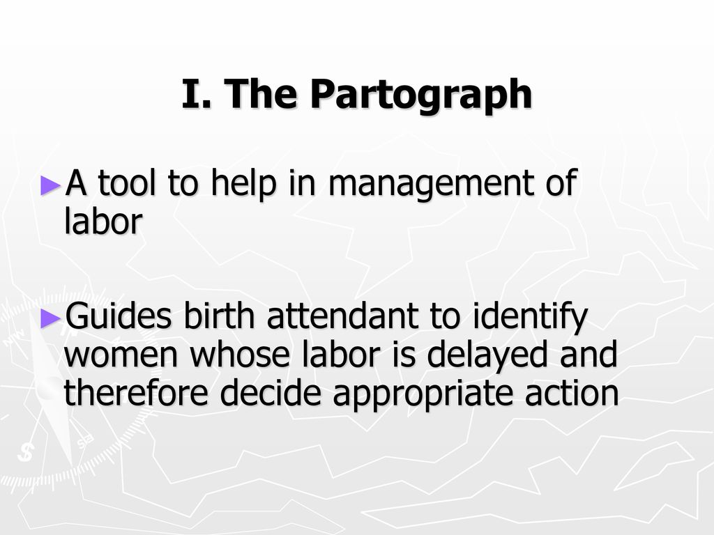 I. The Partograph A tool to help in management of labor