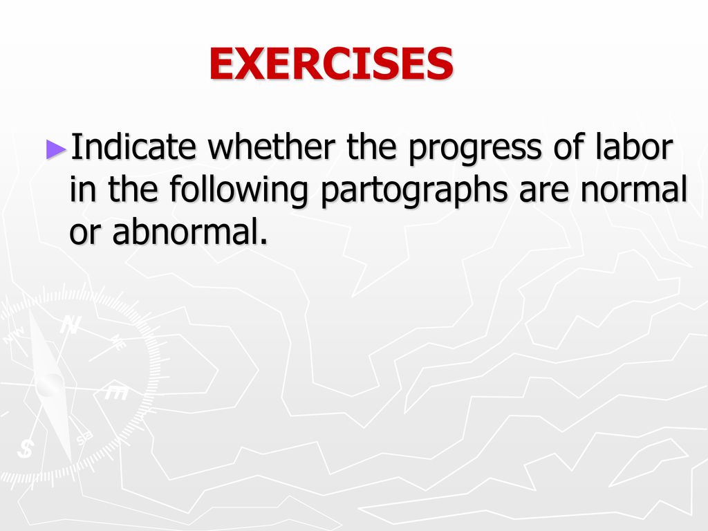 EXERCISES Indicate whether the progress of labor in the following partographs are normal or abnormal.