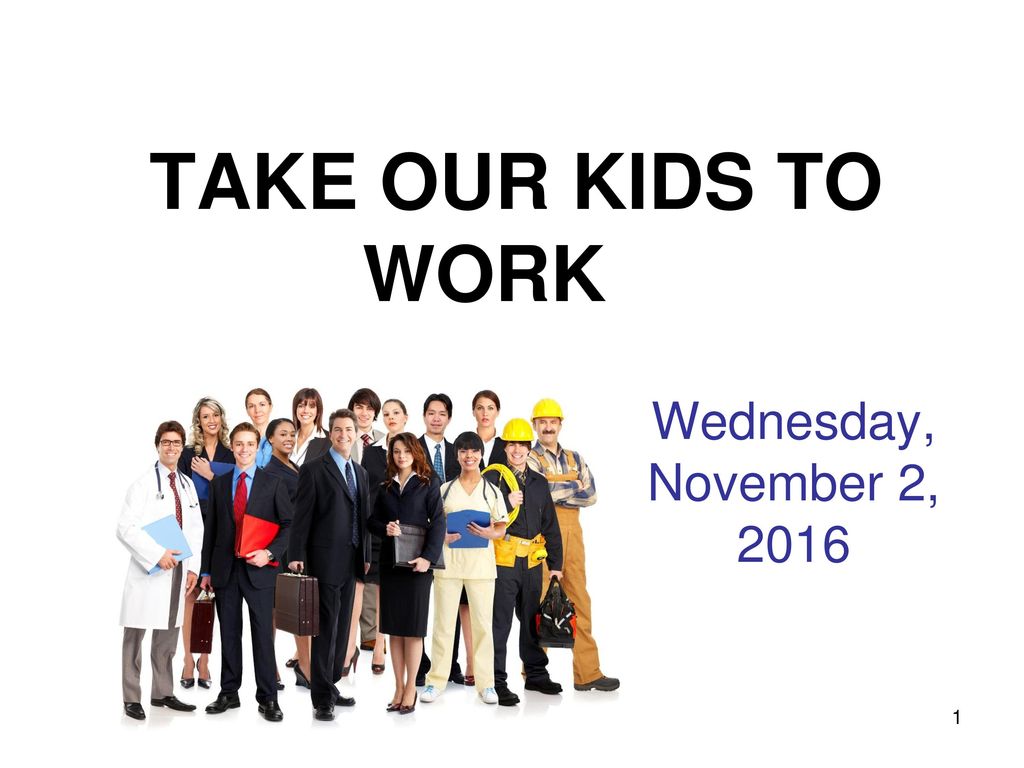TAKE OUR KIDS TO WORK Wednesday, November 2, 2016