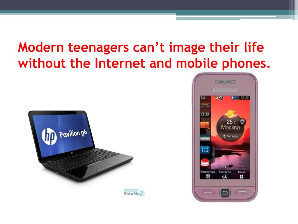 Modern teenagers can’t image their life without the Internet and mobile phones.