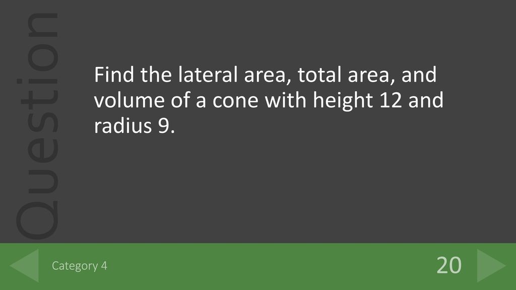 Find the lateral area, total area, and volume of a cone with height 12 and radius 9.