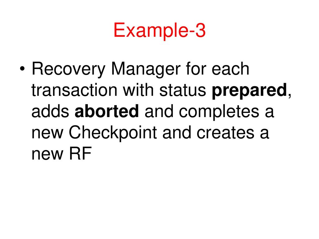 Example-3 Recovery Manager for each transaction with status prepared, adds aborted and completes a new Checkpoint and creates a new RF.