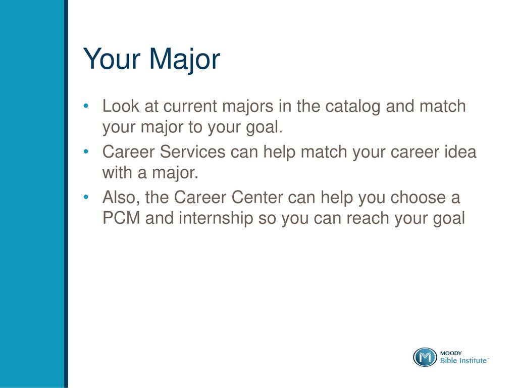 Your Major Look at current majors in the catalog and match your major to your goal. Career Services can help match your career idea with a major.