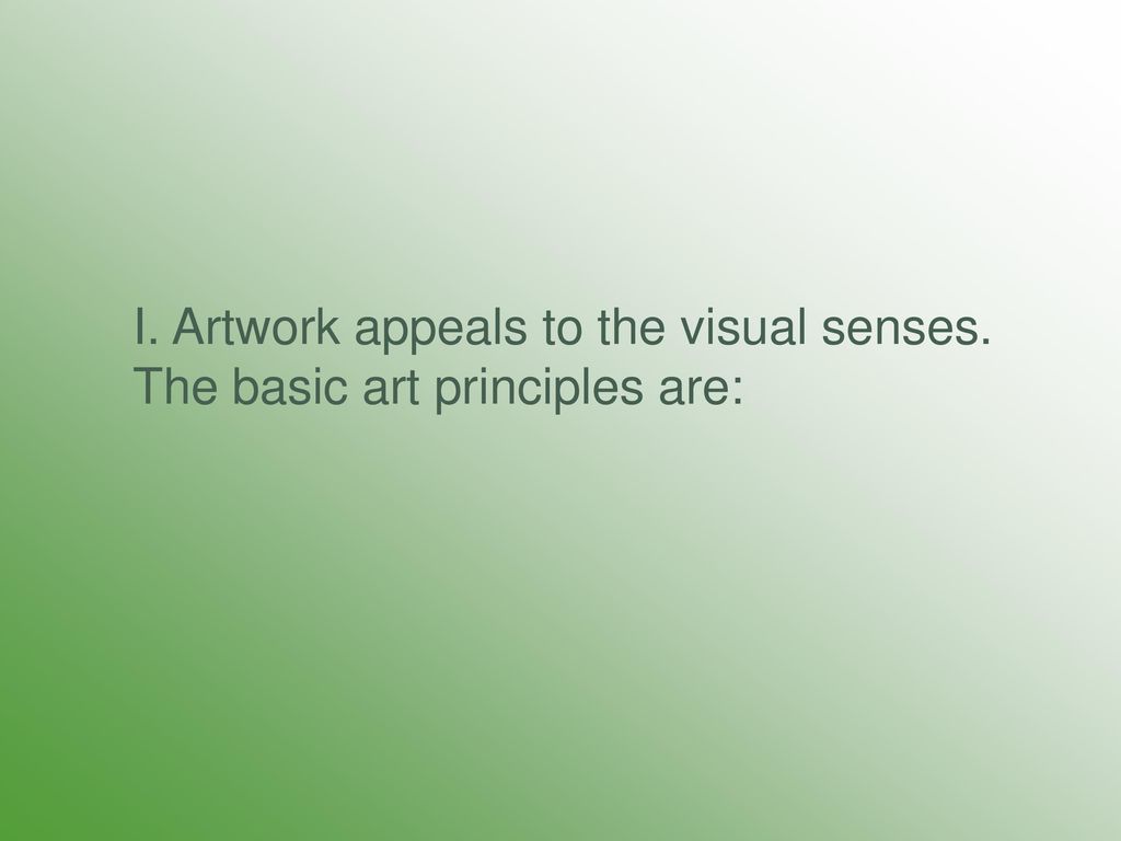I. Artwork appeals to the visual senses. The basic art principles are: