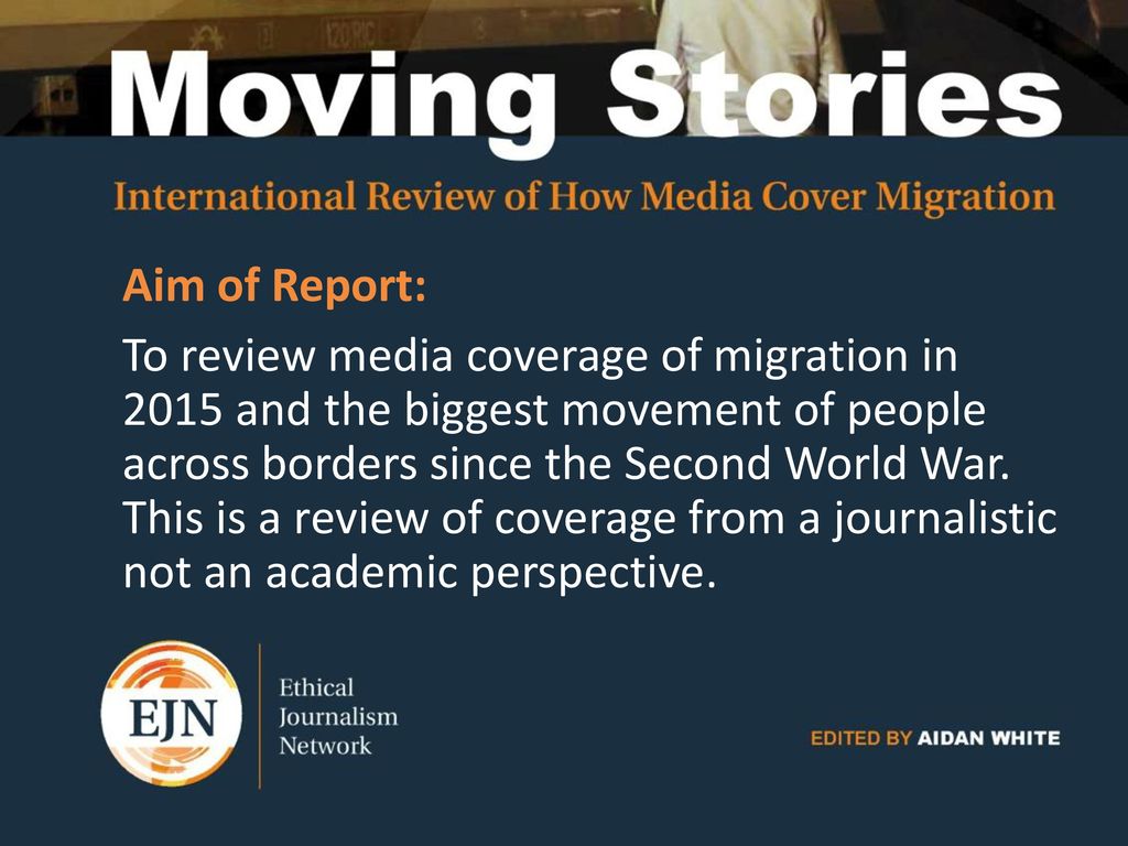 Aim of Report: To review media coverage of migration in 2015 and the biggest movement of people across borders since the Second World War.
