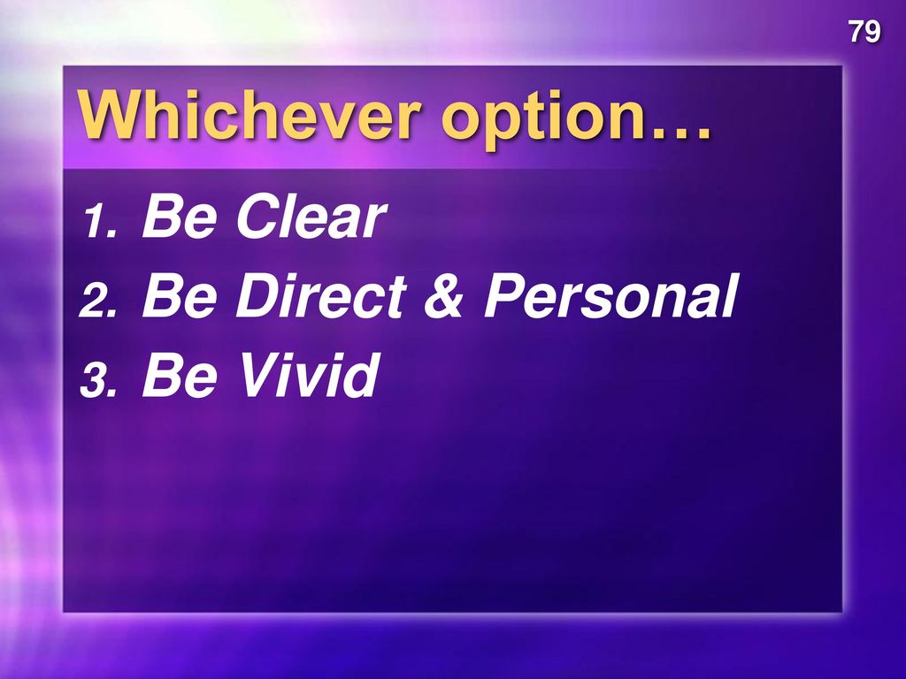79 Whichever option… Be Clear Be Direct & Personal Be Vivid