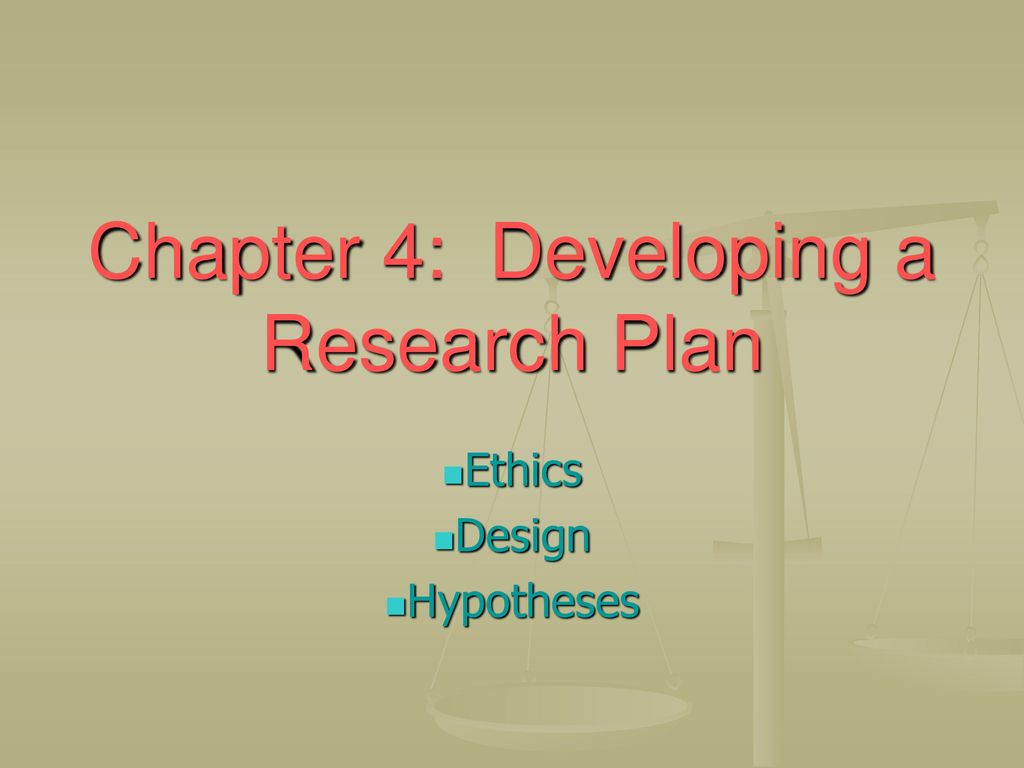 Ethics. Design. Hypotheses. Chapter 4: Developing a Research Plan