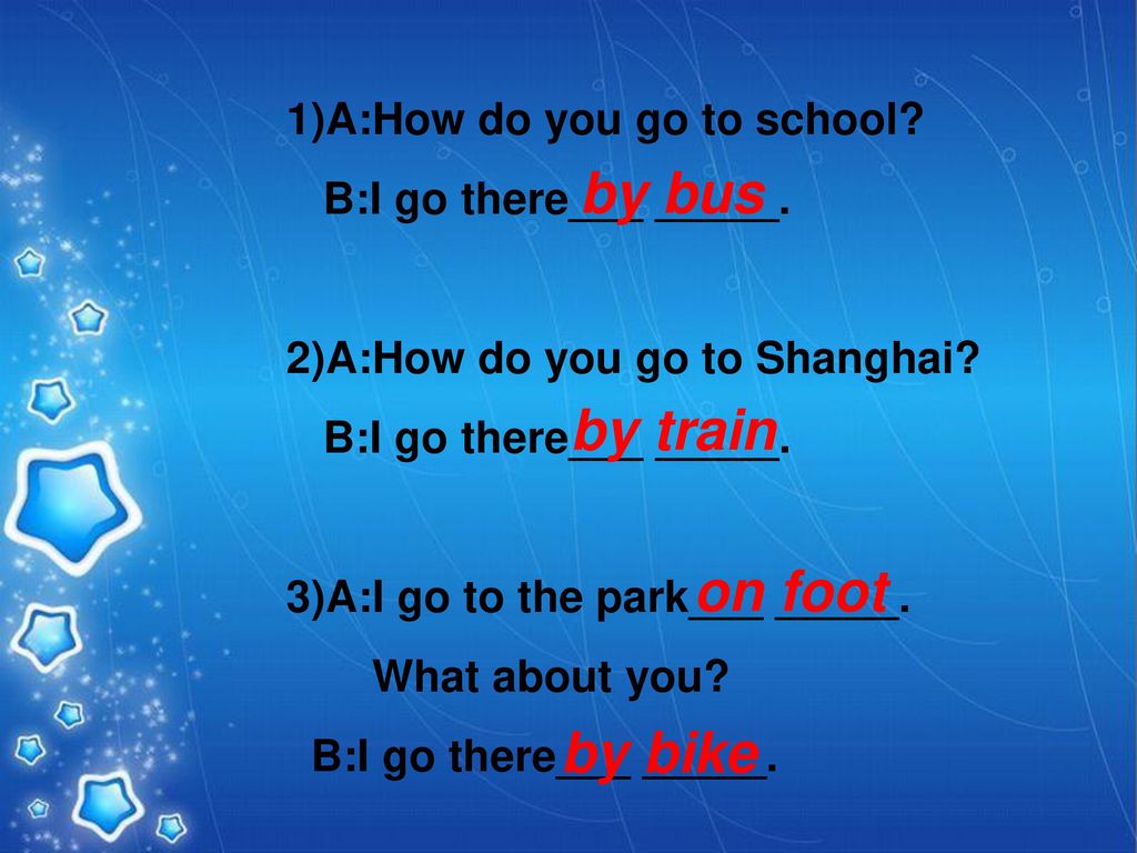 by bus by train on foot by bike 1)A:How do you go to school