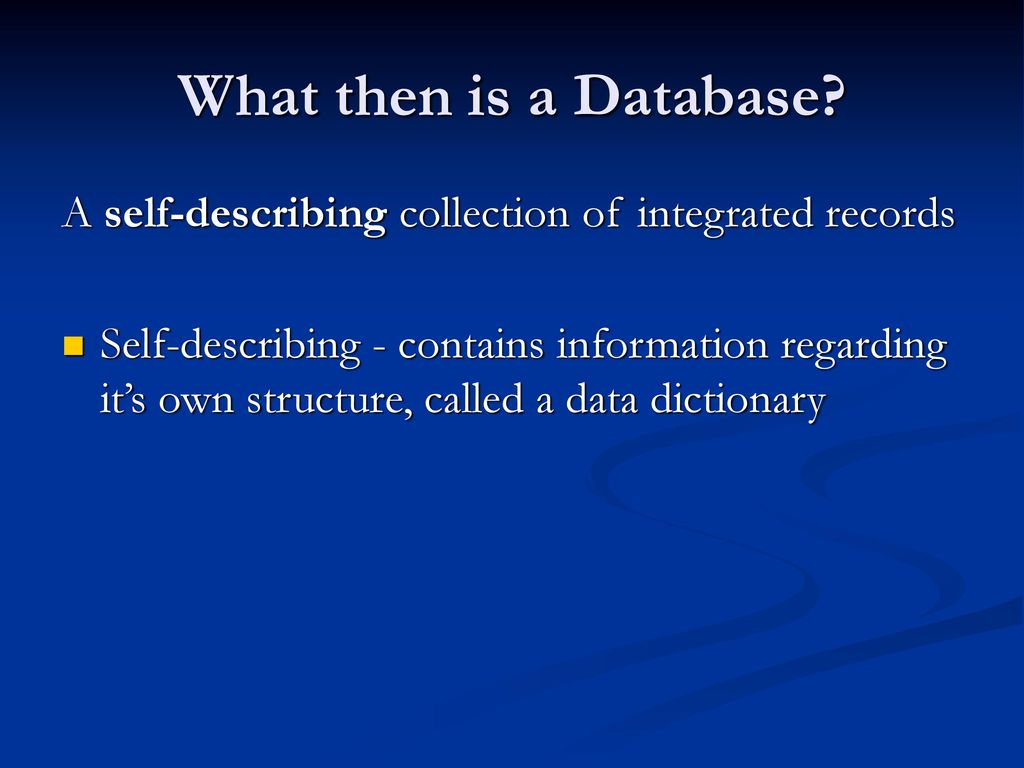 What then is a Database A self-describing collection of integrated records.