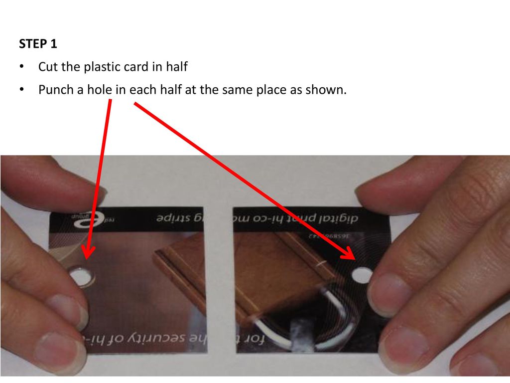 STEP 1 Cut the plastic card in half Punch a hole in each half at the same place as shown.