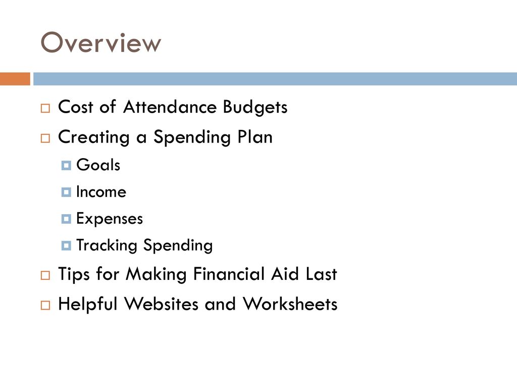 Overview Cost of Attendance Budgets Creating a Spending Plan