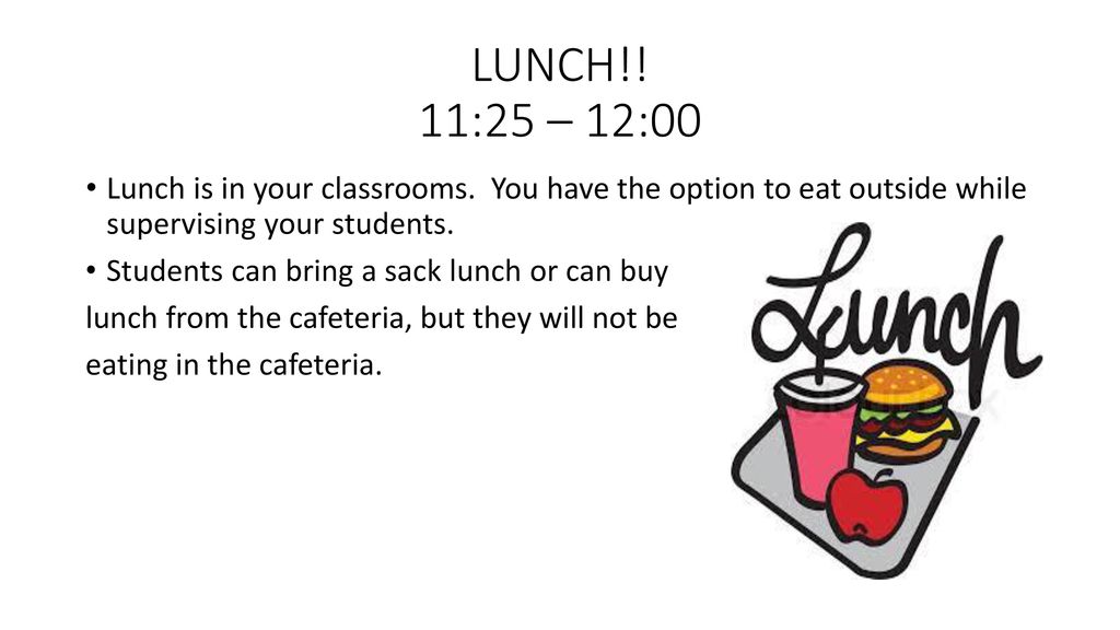 LUNCH!! 11:25 – 12:00 Lunch is in your classrooms. You have the option to eat outside while supervising your students.