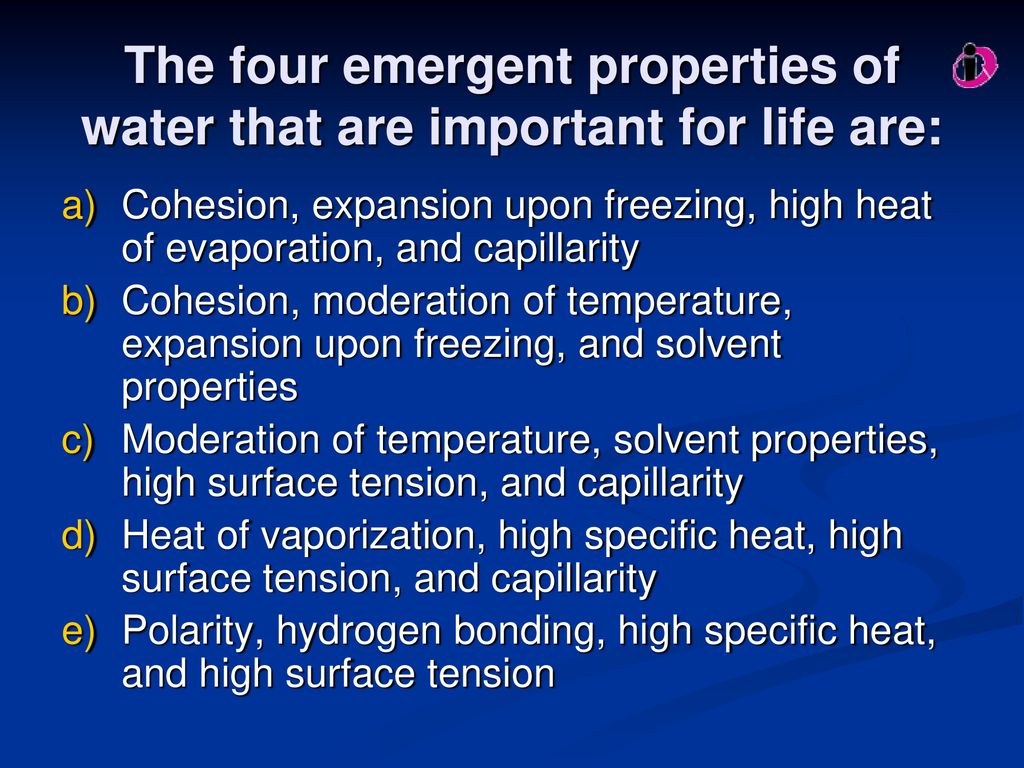 The four emergent properties of water that are important for life are: