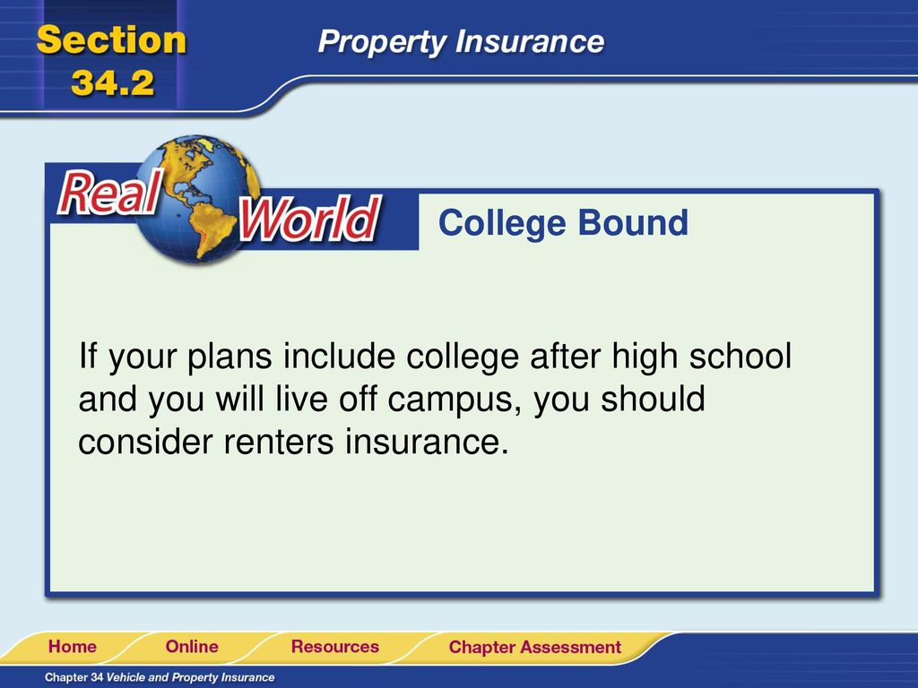 College Bound If your plans include college after high school and you will live off campus, you should consider renters insurance.