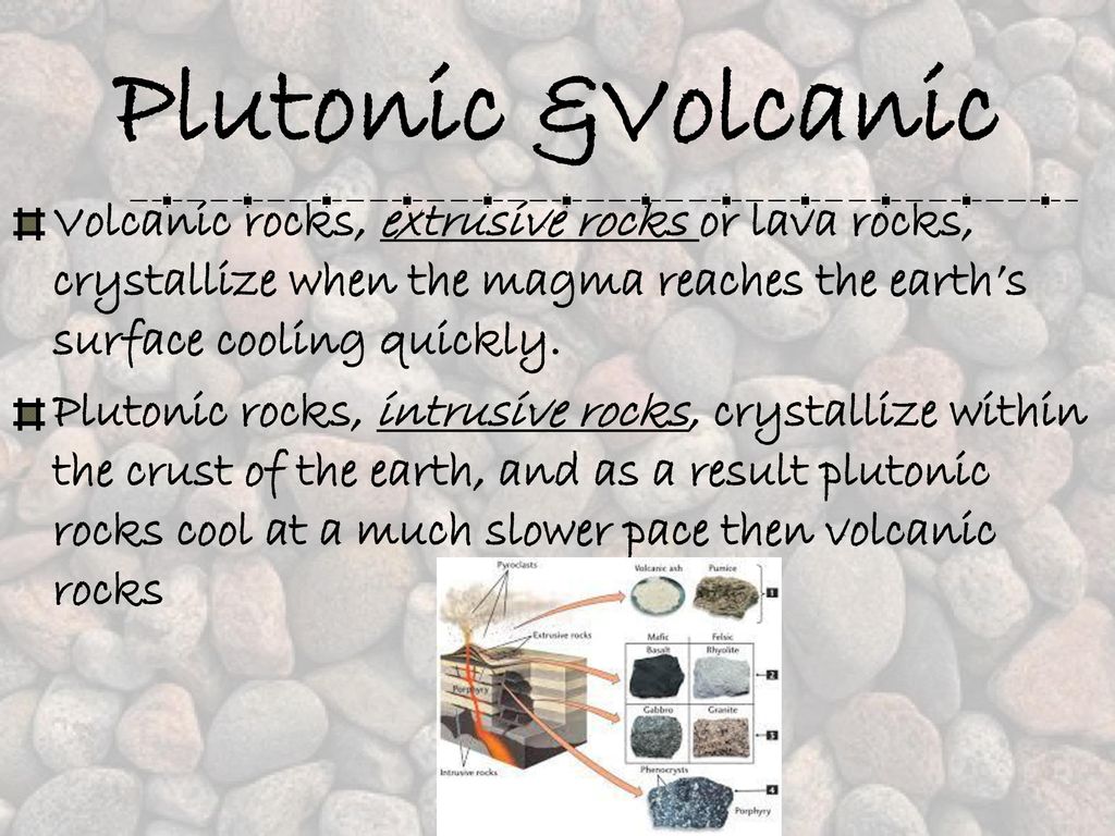 Plutonic &Volcanic Volcanic rocks, extrusive rocks or lava rocks, crystallize when the magma reaches the earth’s surface cooling quickly.