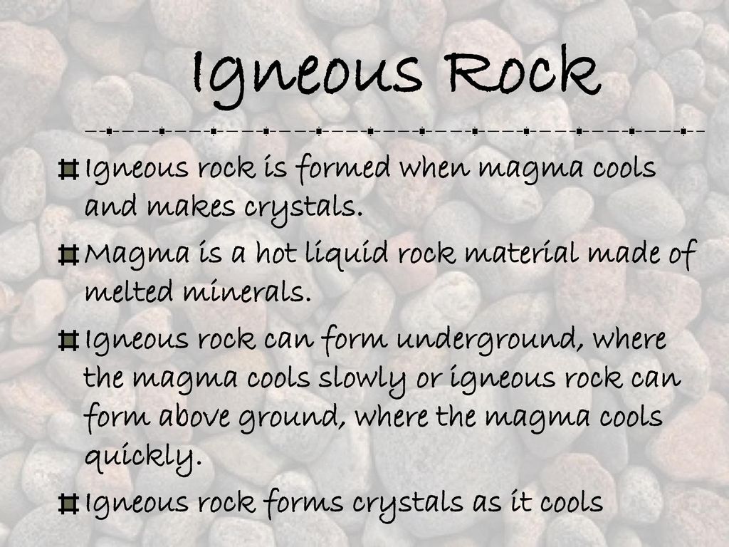 Igneous Rock Igneous rock is formed when magma cools and makes crystals. Magma is a hot liquid rock material made of melted minerals.