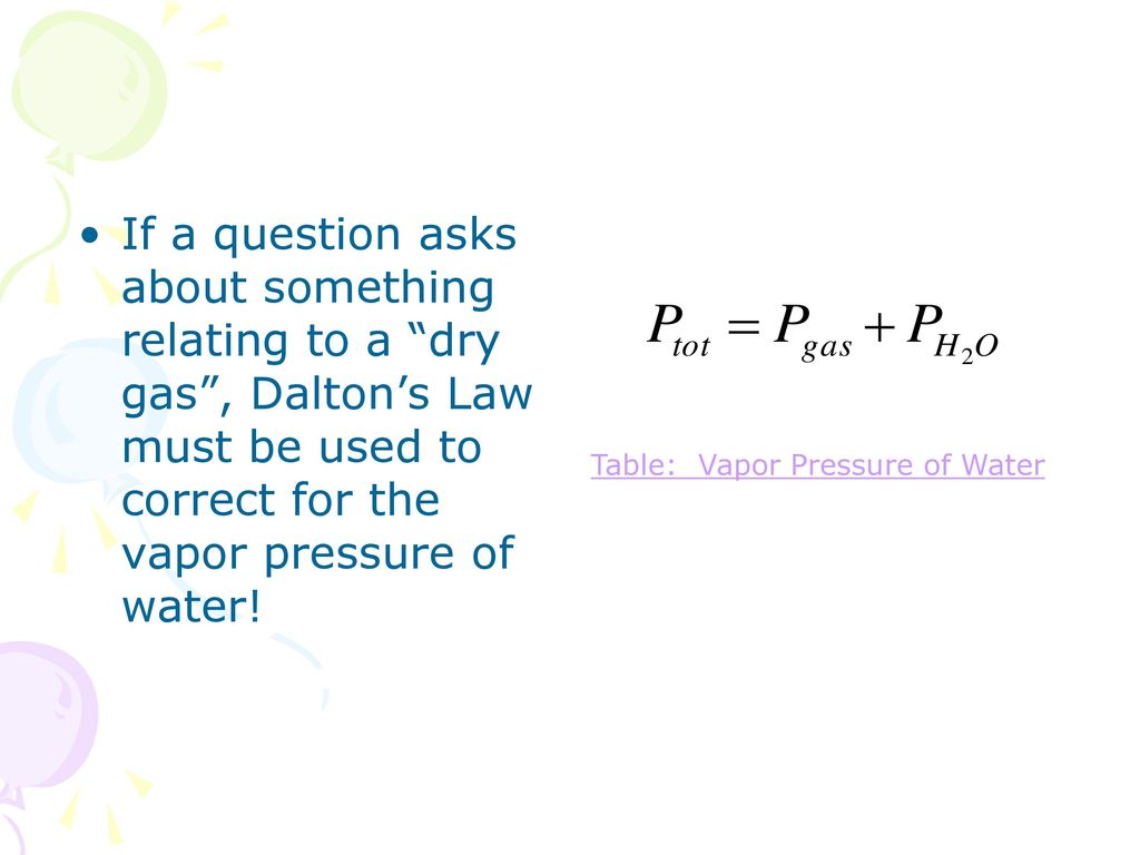 If a question asks about something relating to a dry gas , Dalton’s Law must be used to correct for the vapor pressure of water!