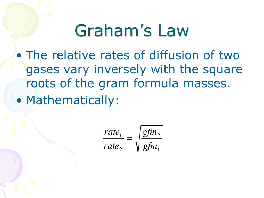 Graham’s Law The relative rates of diffusion of two gases vary inversely with the square roots of the gram formula masses.