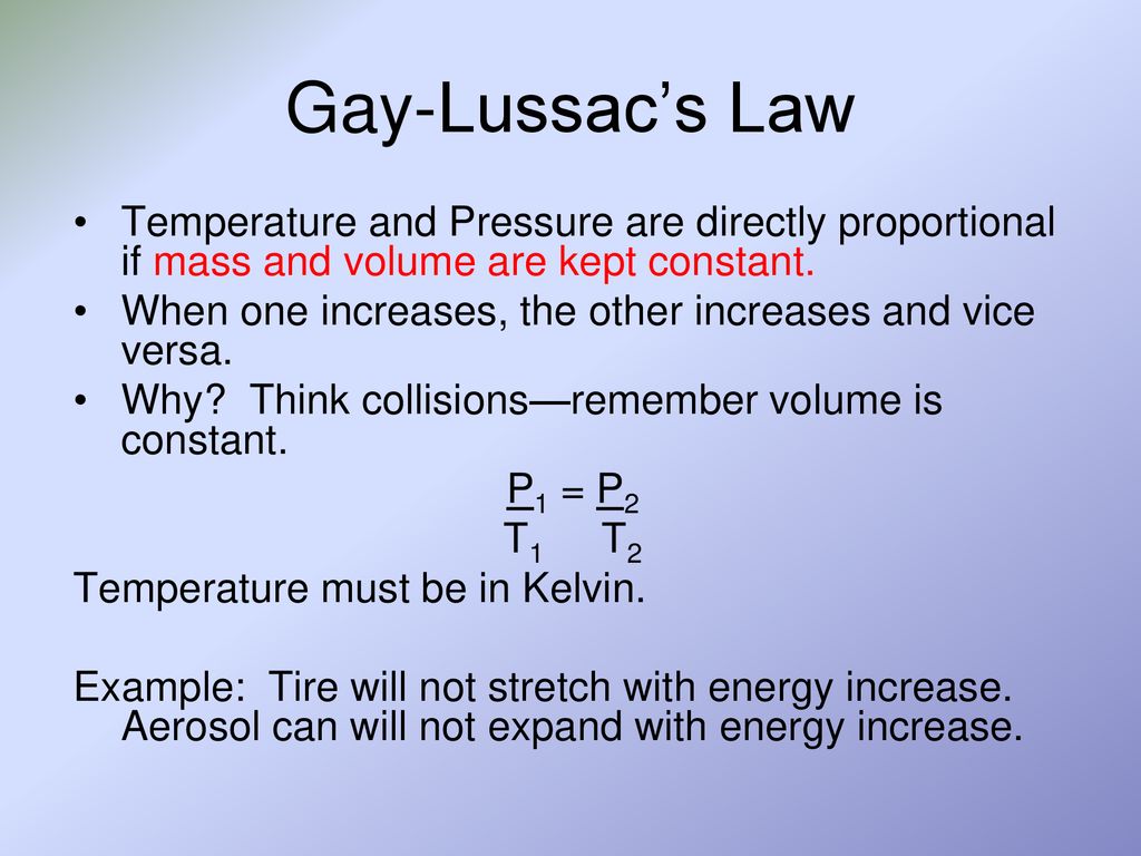 Gay-Lussac’s Law Temperature and Pressure are directly proportional if mass and volume are kept constant.