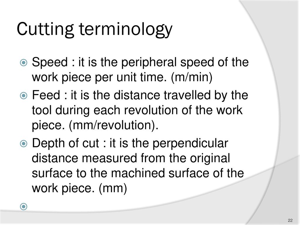 Cutting terminology Speed : it is the peripheral speed of the work piece per unit time. (m/min)