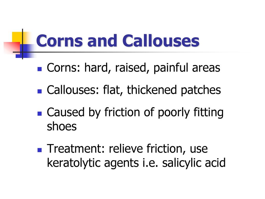Corns and Callouses Corns: hard, raised, painful areas