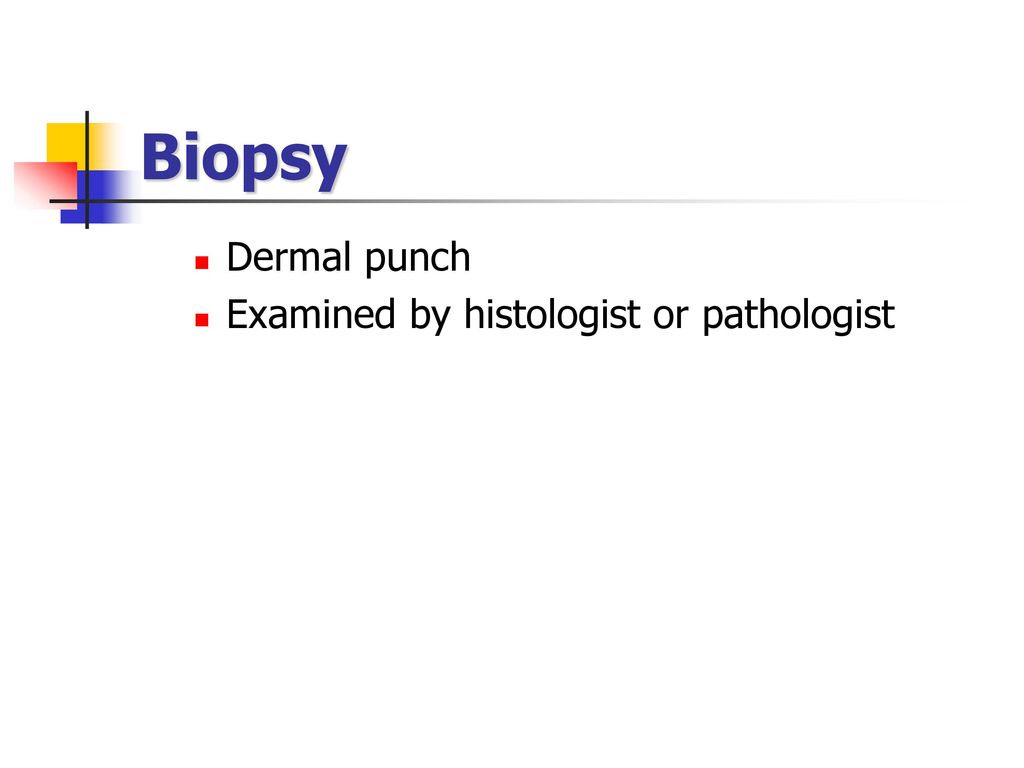 Biopsy Dermal punch Examined by histologist or pathologist