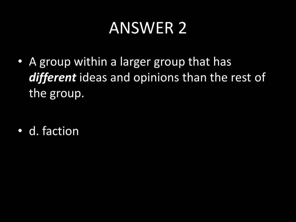 ANSWER 2 A group within a larger group that has different ideas and opinions than the rest of the group.