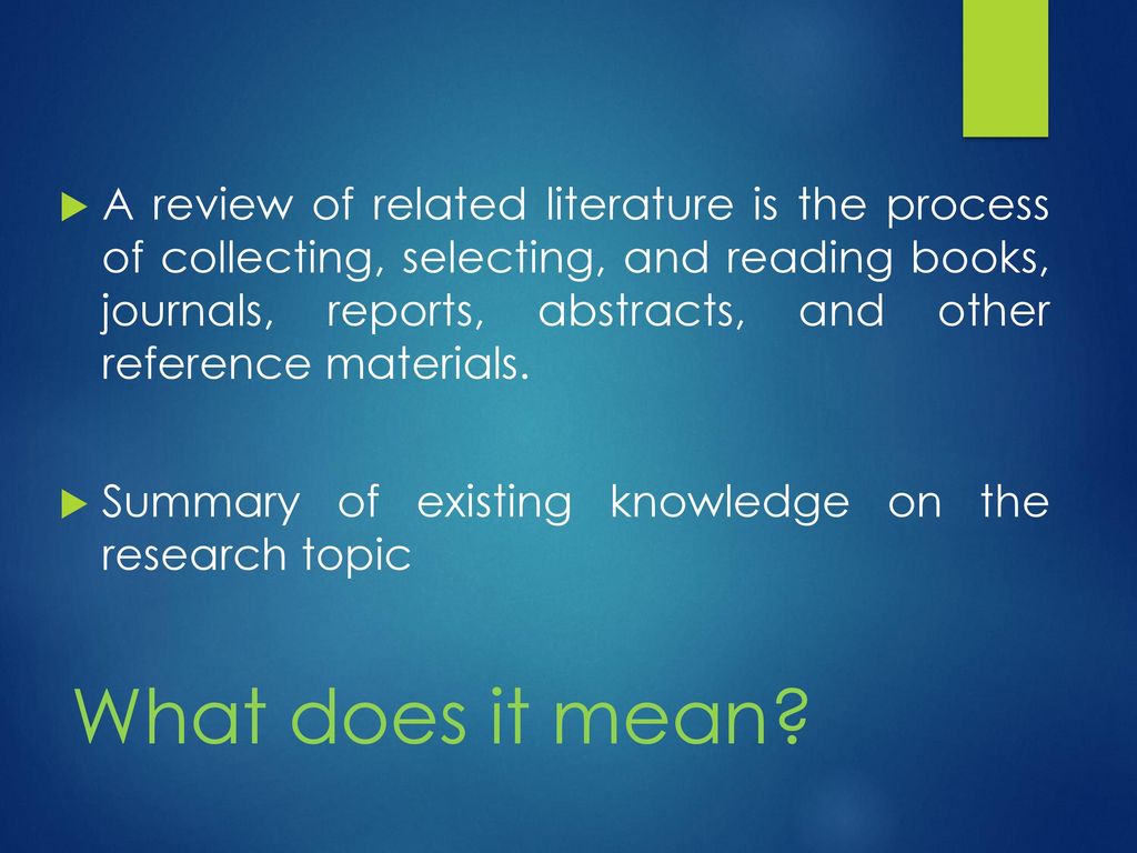 A review of related literature is the process of collecting, selecting, and reading books, journals, reports, abstracts, and other reference materials.