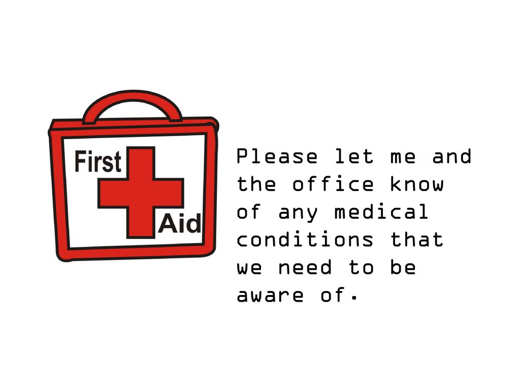 Please let me and the office know of any medical conditions that we need to be aware of.