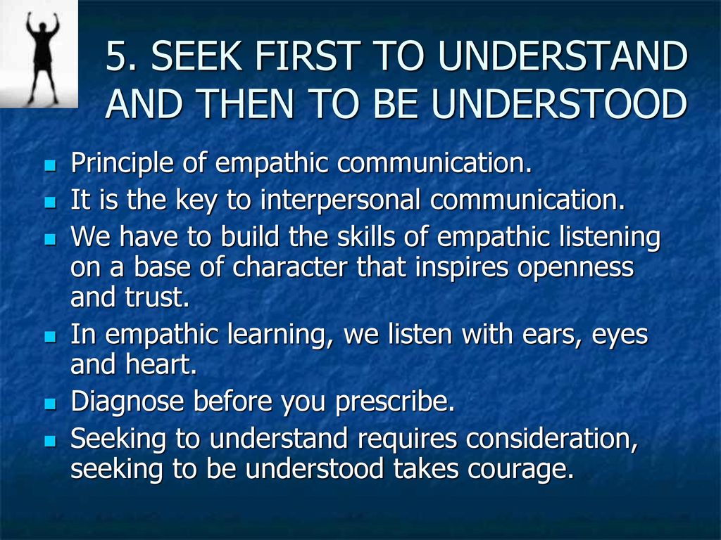 5. SEEK FIRST TO UNDERSTAND AND THEN TO BE UNDERSTOOD