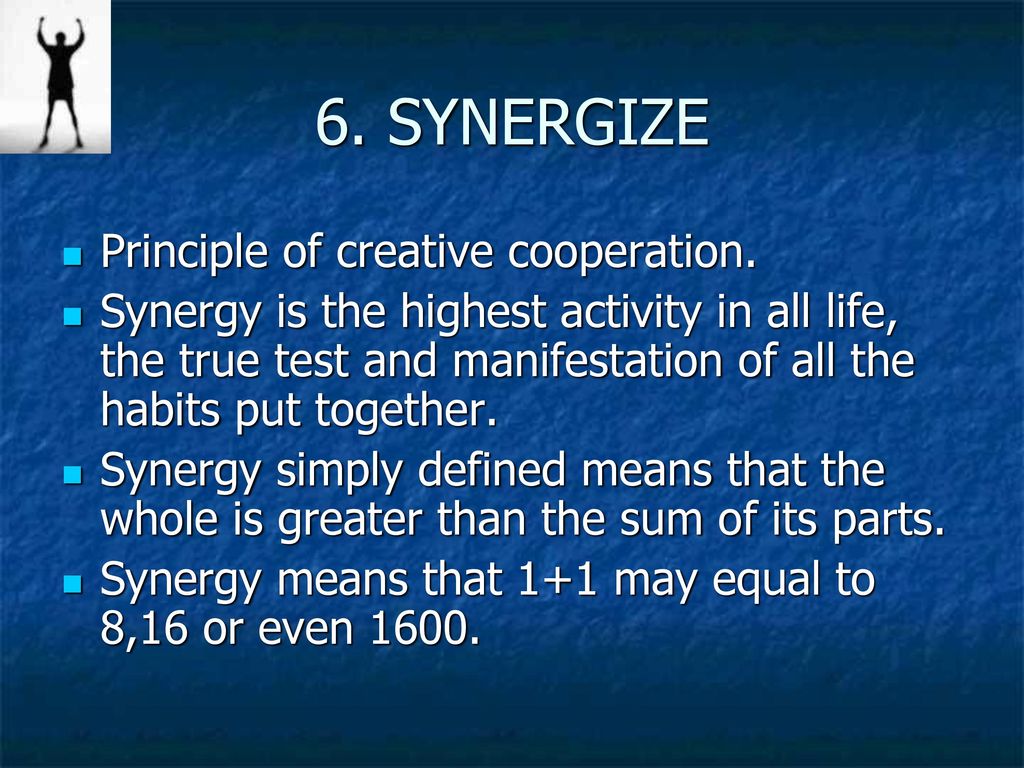 6. SYNERGIZE Principle of creative cooperation.