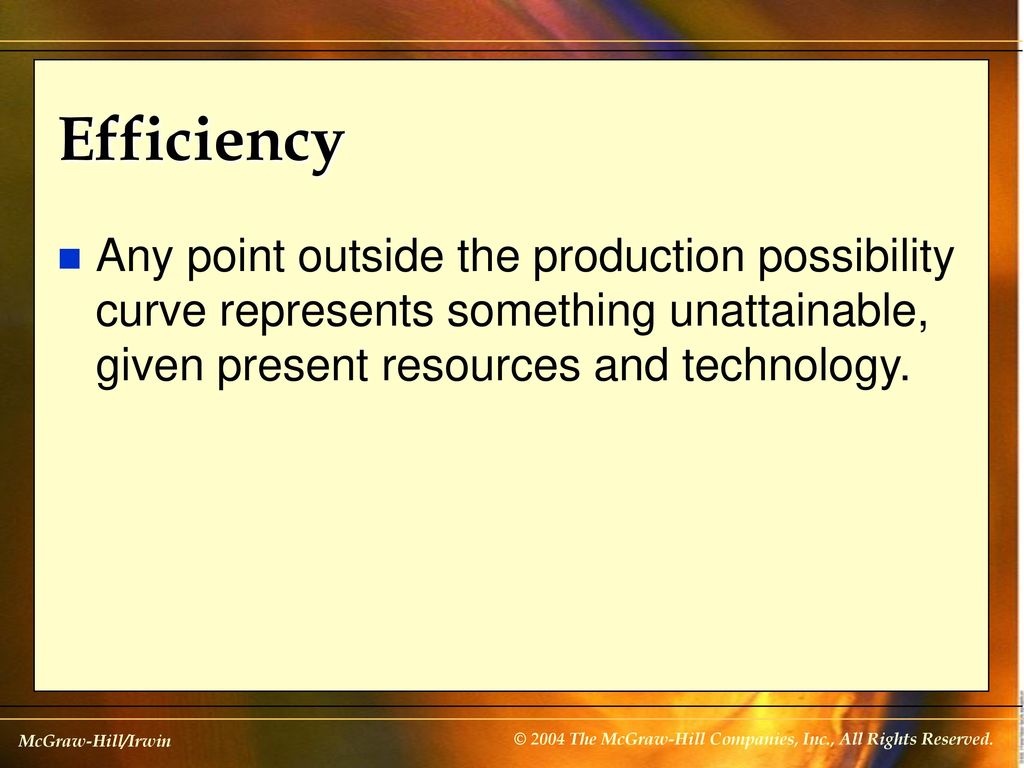 Efficiency Any point outside the production possibility curve represents something unattainable, given present resources and technology.
