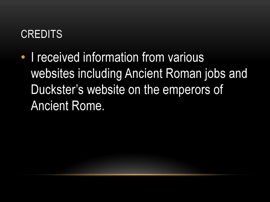 credits I received information from various websites including Ancient Roman jobs and Duckster’s website on the emperors of Ancient Rome.