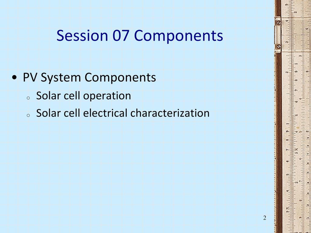 Session 07 Components PV System Components Solar cell operation