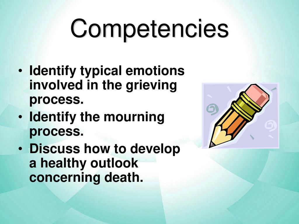 Competencies Identify typical emotions involved in the grieving process. Identify the mourning process.