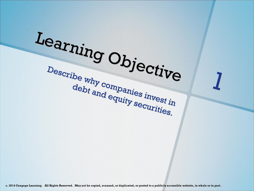 Learning Objective 1 Describe why companies invest in debt and equity securities.