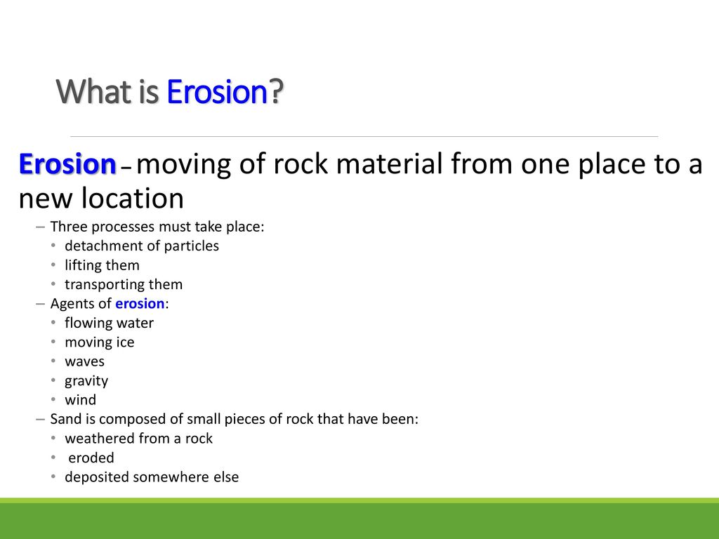 What is Erosion Erosion – moving of rock material from one place to a new location. Three processes must take place: