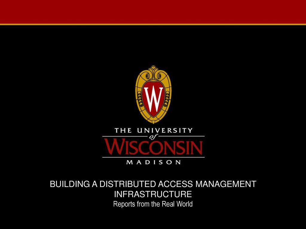 BUILDING A DISTRIBUTED ACCESS MANAGEMENT INFRASTRUCTURE Reports from the Real World