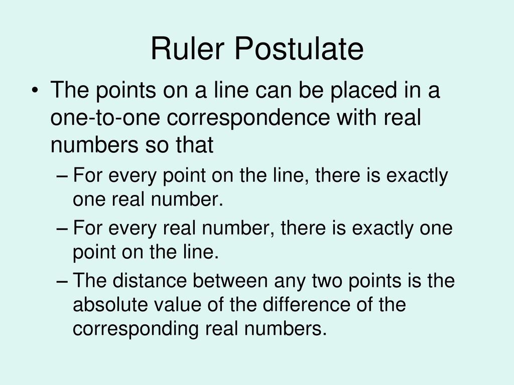 Ruler Postulate The points on a line can be placed in a one-to-one correspondence with real numbers so that.