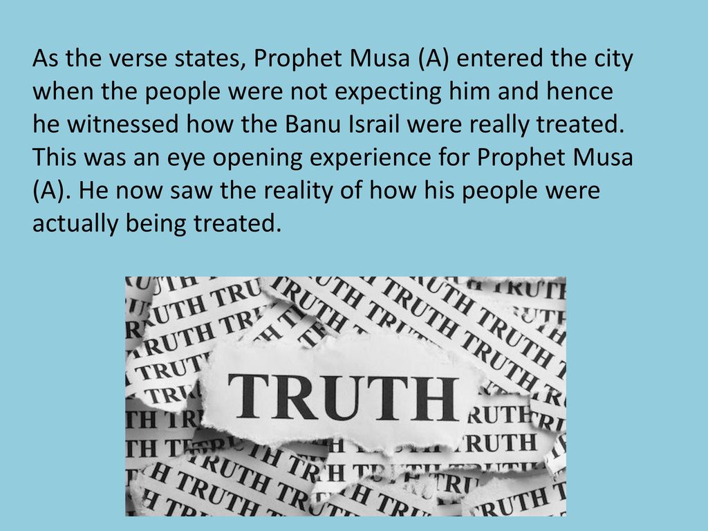 As the verse states, Prophet Musa (A) entered the city when the people were not expecting him and hence he witnessed how the Banu Israil were really treated.