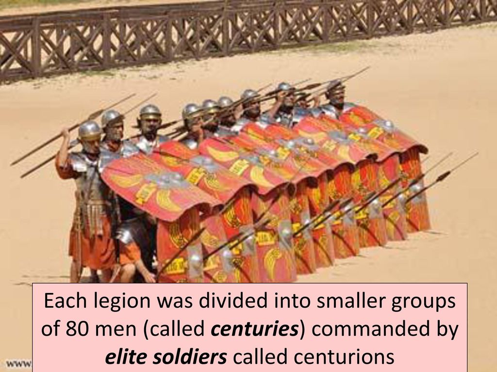 Each legion was divided into smaller groups of 80 men (called centuries) commanded by elite soldiers called centurions