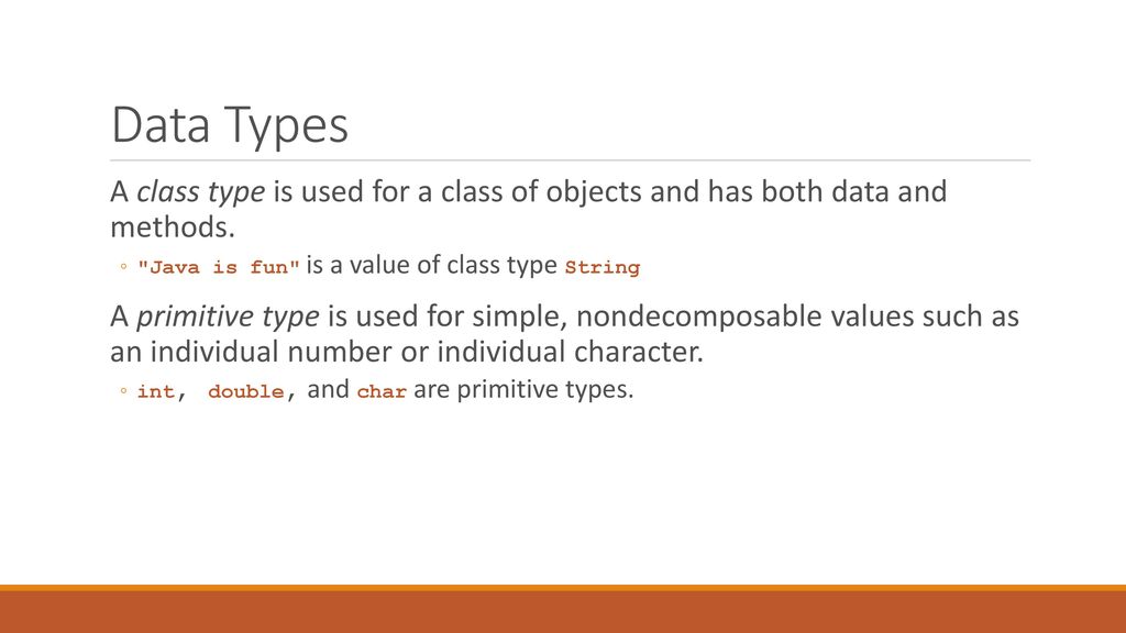 Data Types A class type is used for a class of objects and has both data and methods. Java is fun is a value of class type String.