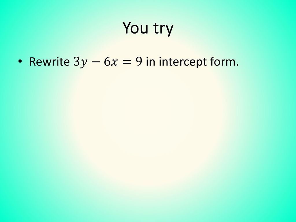 You try Rewrite 3𝑦−6𝑥=9 in intercept form.