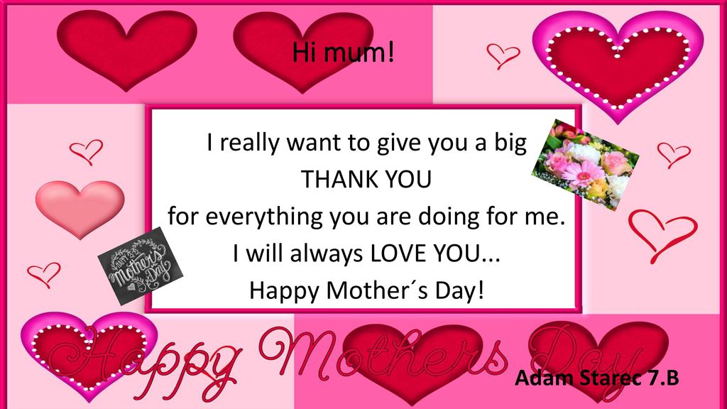 Hi mum! I really want to give you a big THANK YOU for everything you are doing for me. I will always LOVE YOU... Happy Mother´s Day!