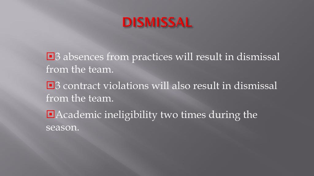 DISMISSAL 3 absences from practices will result in dismissal from the team. 3 contract violations will also result in dismissal from the team.