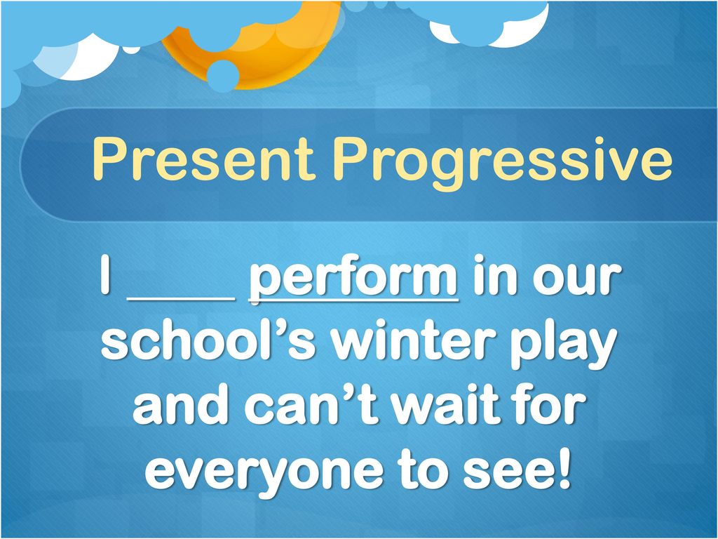 Present Progressive I ____ perform in our school’s winter play and can’t wait for everyone to see!