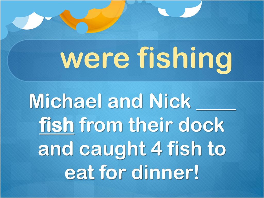 were fishing Michael and Nick ____ fish from their dock and caught 4 fish to eat for dinner!