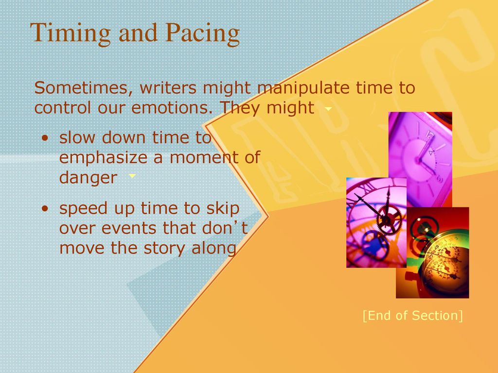 Timing and Pacing Sometimes, writers might manipulate time to control our emotions. They might. slow down time to emphasize a moment of danger.