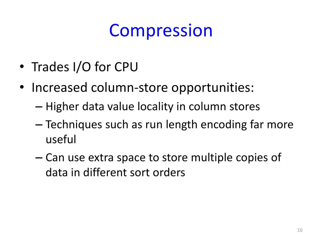 Compression Trades I/O for CPU Increased column-store opportunities: